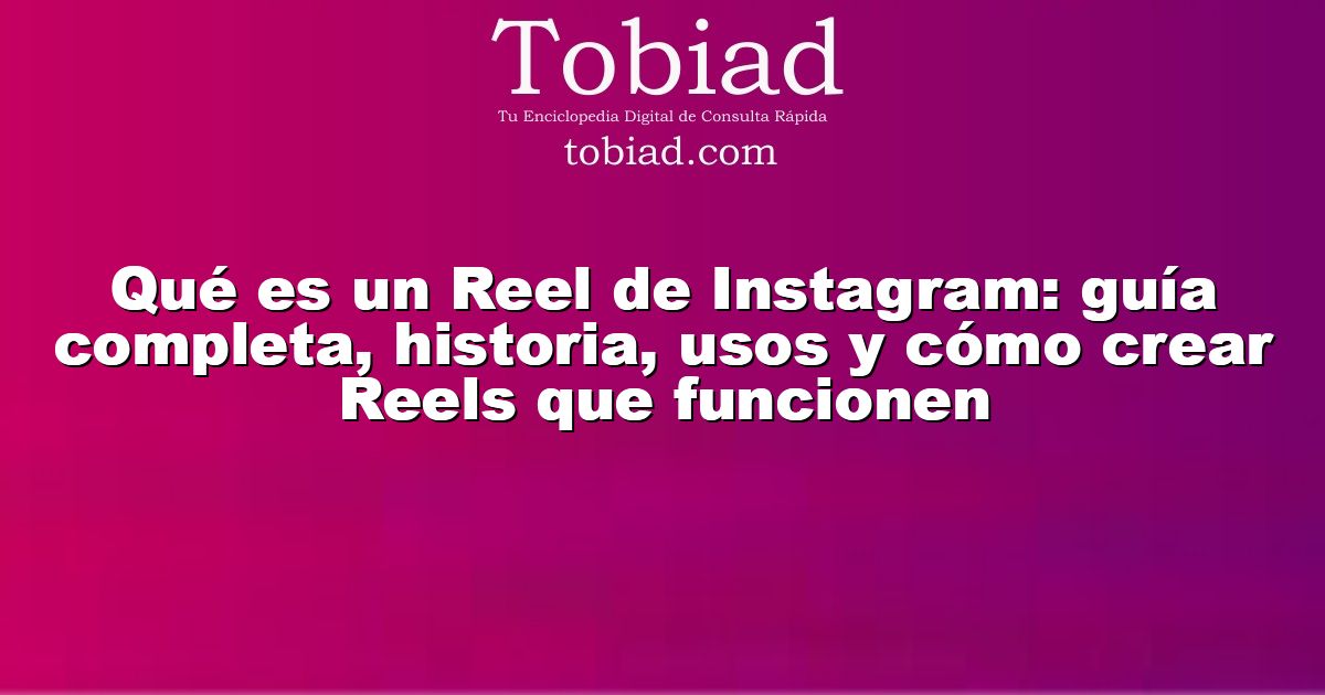  Qué es un Reel de Instagram: guía completa, historia, usos y cómo crear Reels que funcionen