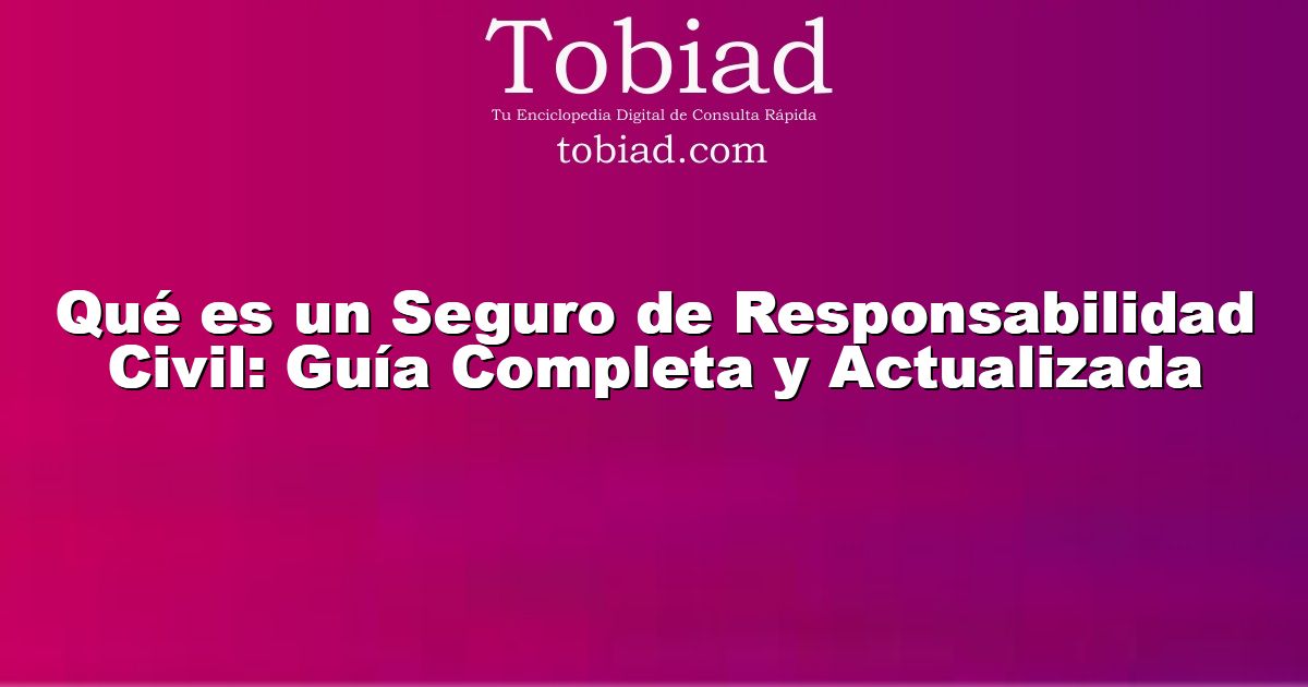  Qué es un Seguro de Responsabilidad Civil: Guía Completa y Actualizada
