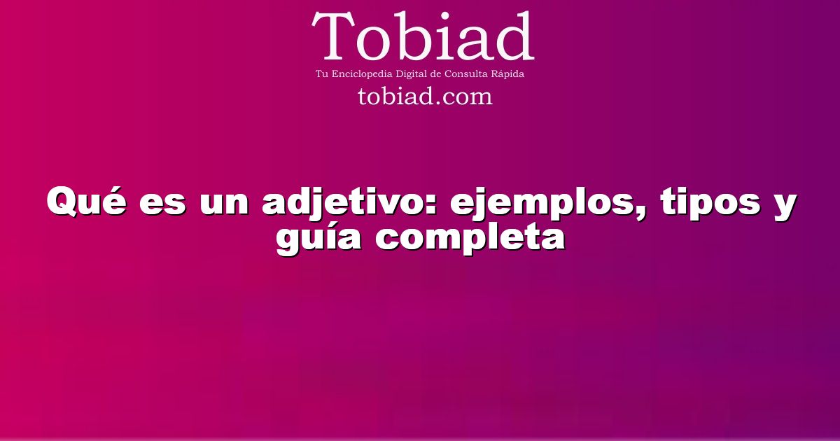  Qué es un adjetivo: ejemplos, tipos y guía completa
