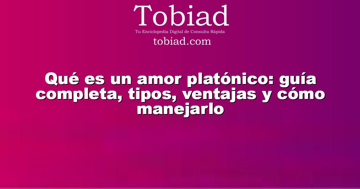  Qué es un amor platónico: guía completa, tipos, ventajas y cómo manejarlo