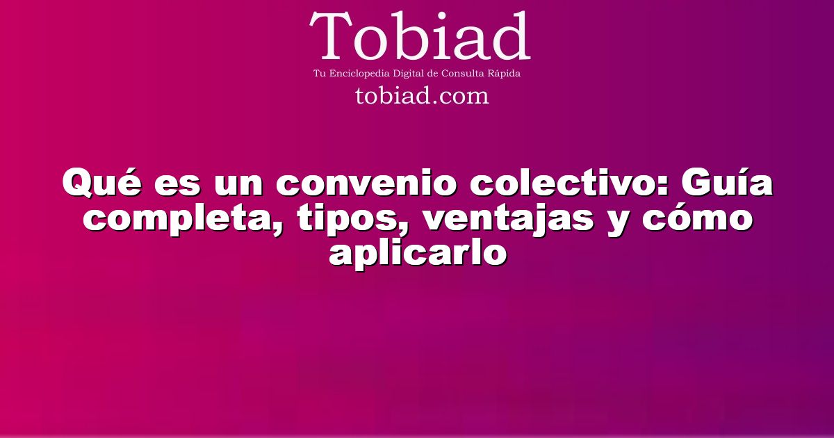 Qué es un convenio colectivo: Guía completa, tipos, ventajas y cómo aplicarlo