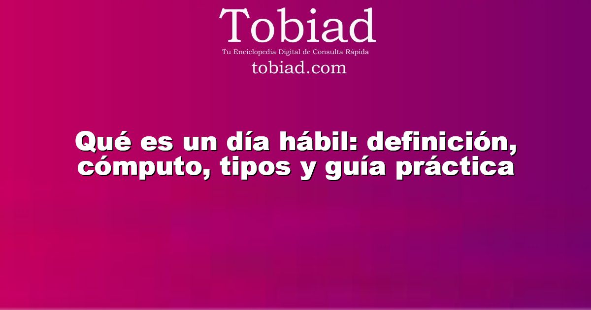  Qué es un día hábil: definición, cómputo, tipos y guía práctica