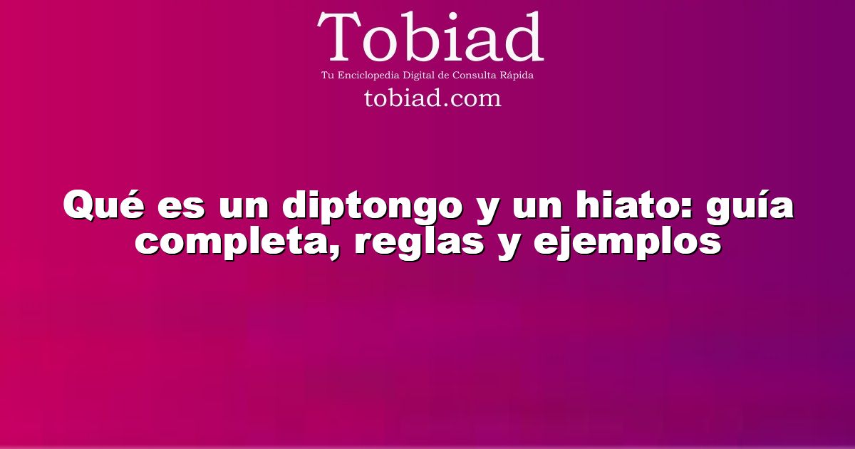  Qué es un diptongo y un hiato: guía completa, reglas y ejemplos
