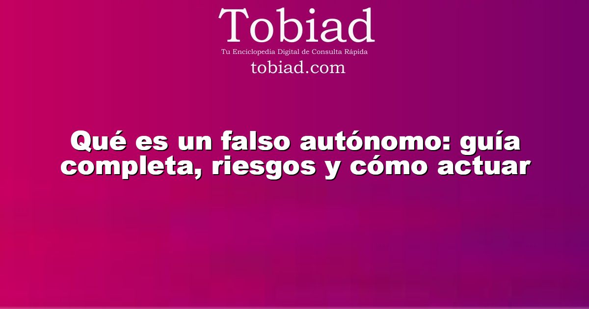  Qué es un falso autónomo: guía completa, riesgos y cómo actuar