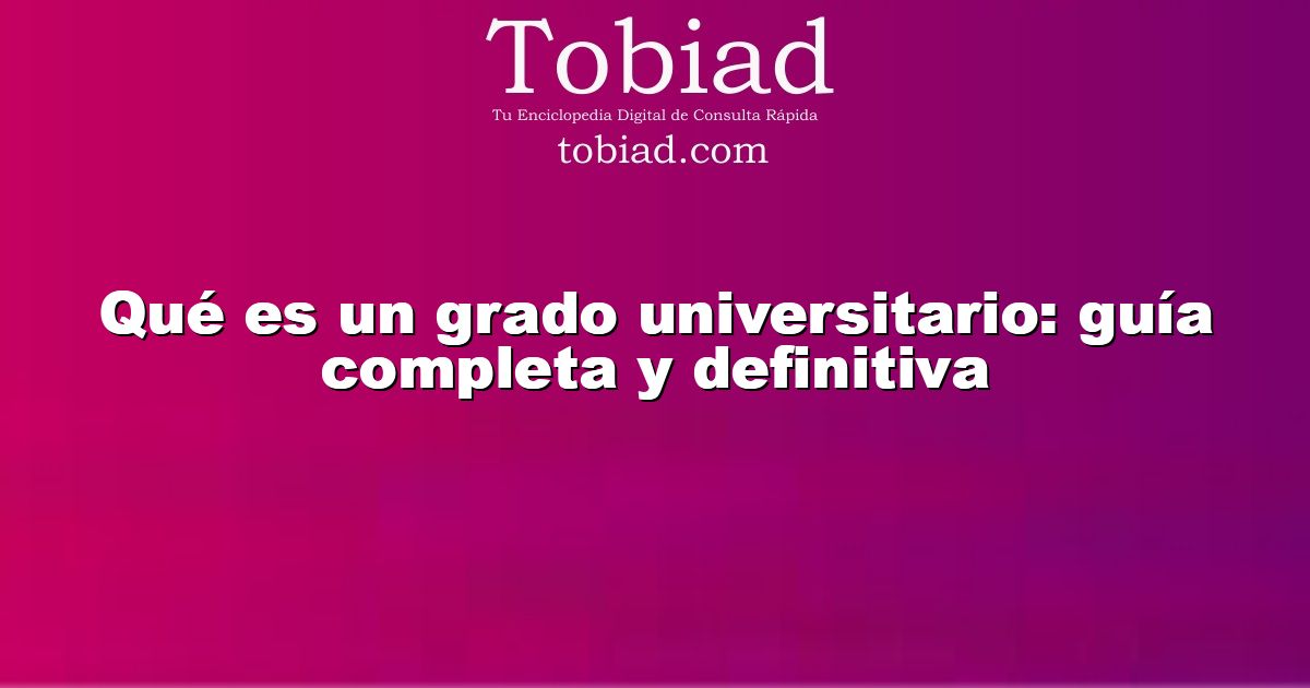  Qué es un grado universitario: guía completa y definitiva