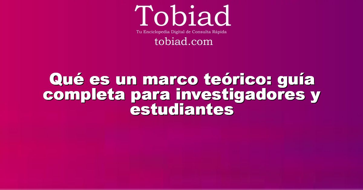  Qué es un marco teórico: guía completa para investigadores y estudiantes