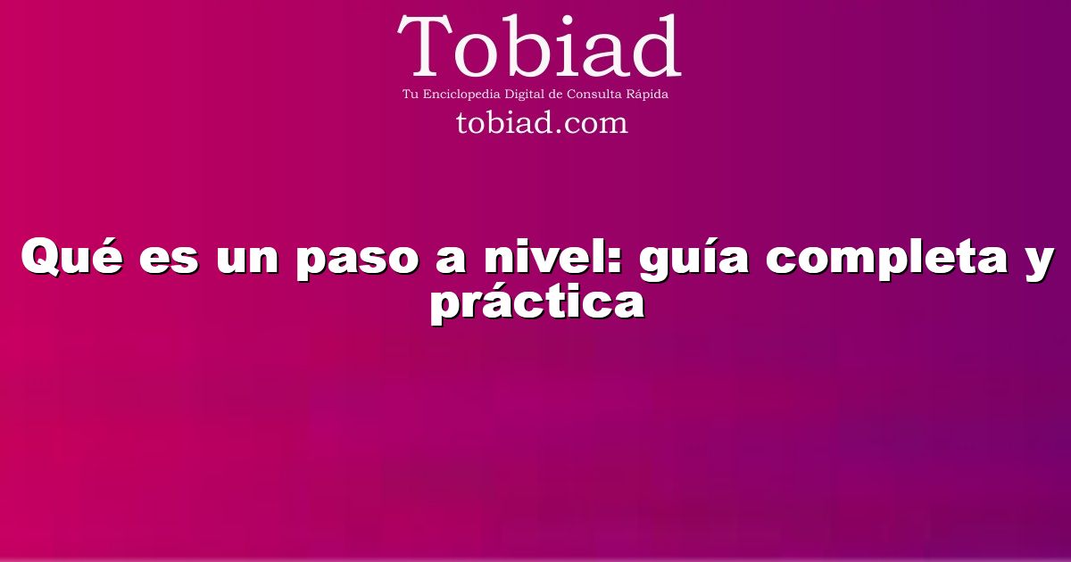  Qué es un paso a nivel: guía completa y práctica