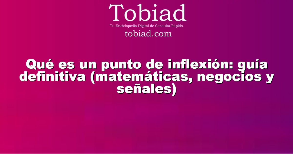  Qué es un punto de inflexión: guía definitiva (matemáticas, negocios y señales)