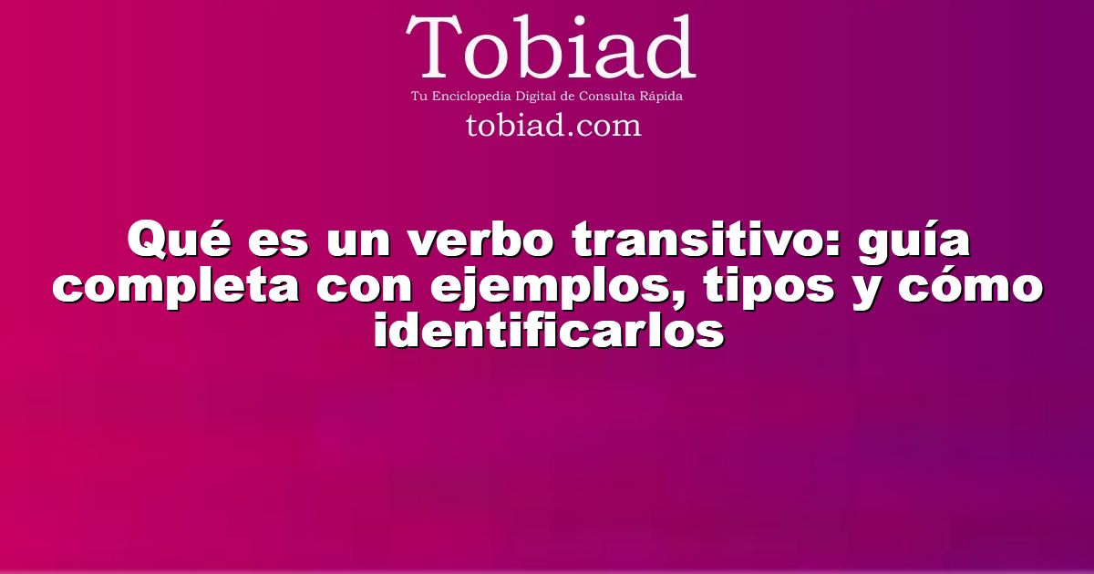 Qué es un verbo transitivo: guía completa con ejemplos, tipos y cómo identificarlos