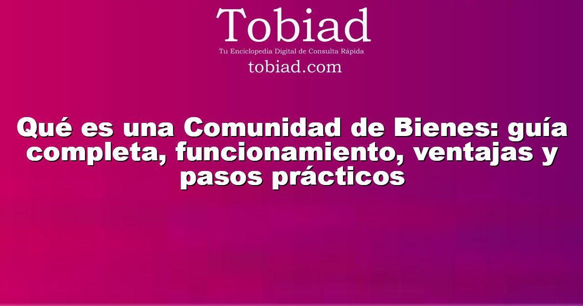  Qué es una Comunidad de Bienes: guía completa, funcionamiento, ventajas y pasos prácticos
