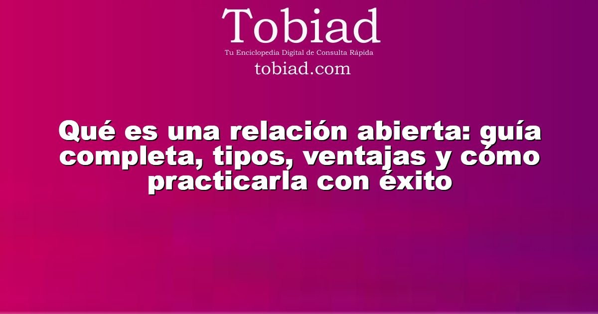  Qué es una relación abierta: guía completa, tipos, ventajas y cómo practicarla con éxito