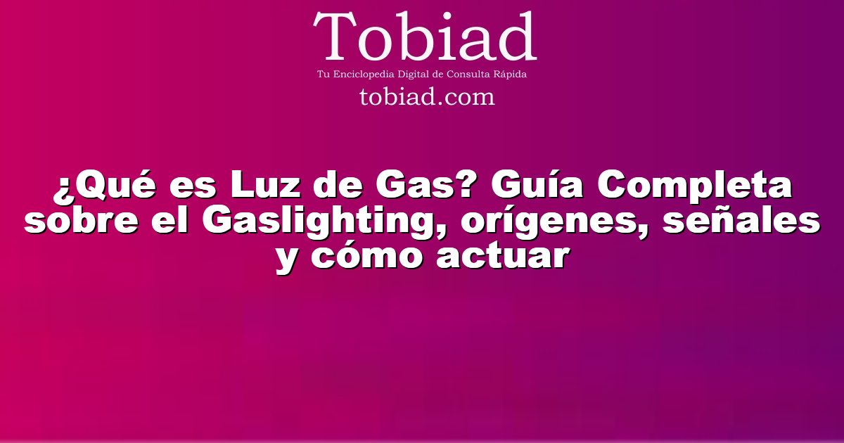  ¿Qué es Luz de Gas? Guía Completa sobre el Gaslighting, orígenes, señales y cómo actuar