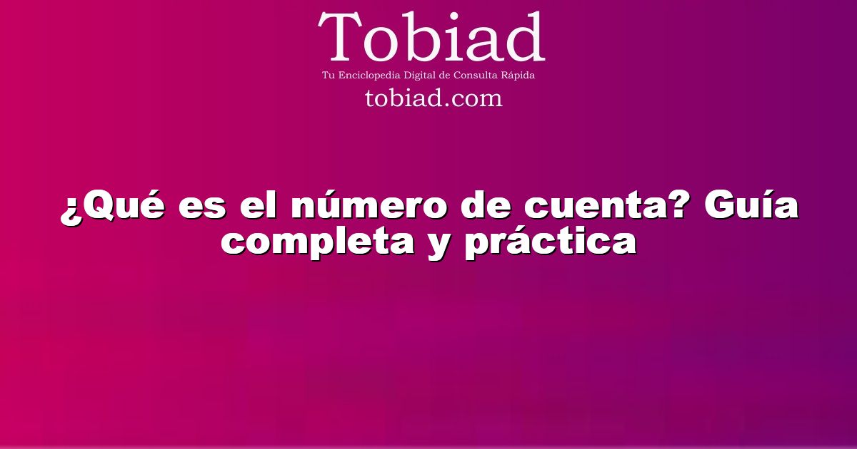  ¿Qué es el número de cuenta? Guía completa y práctica