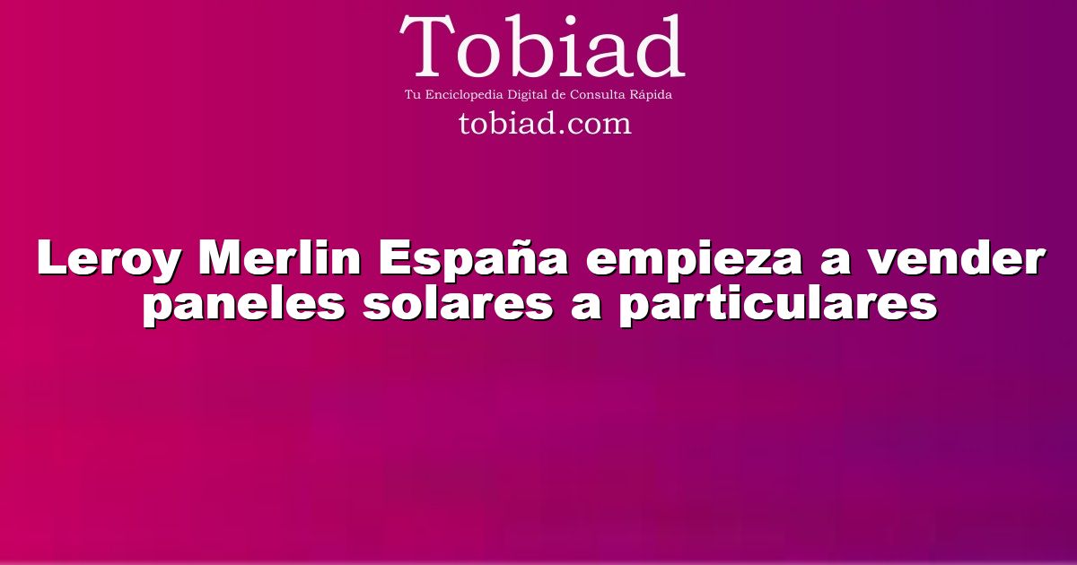  Leroy Merlin España empieza a vender paneles solares a particulares