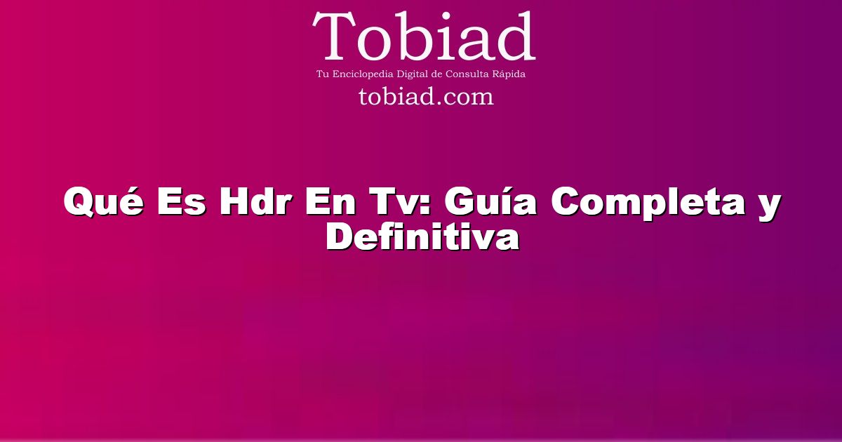  Qué Es Hdr En Tv: Guía Completa y Definitiva