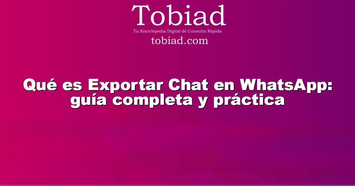  Qué es Exportar Chat en WhatsApp: guía completa y práctica