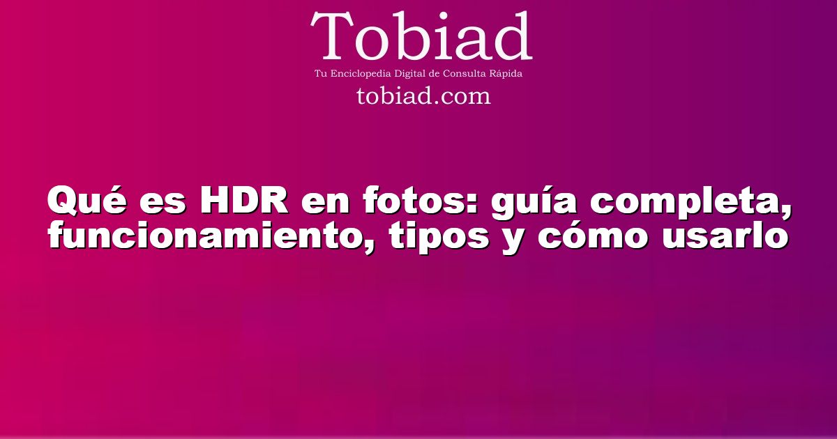  Qué es HDR en fotos: guía completa, funcionamiento, tipos y cómo usarlo