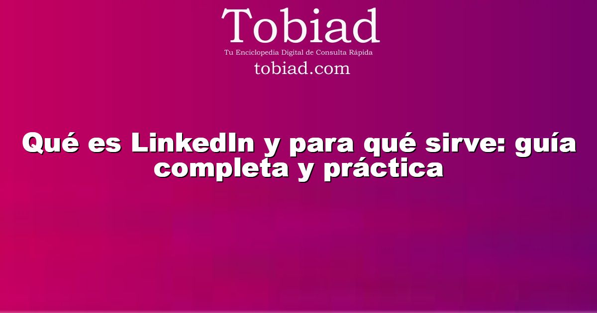  Qué es LinkedIn y para qué sirve: guía completa y práctica