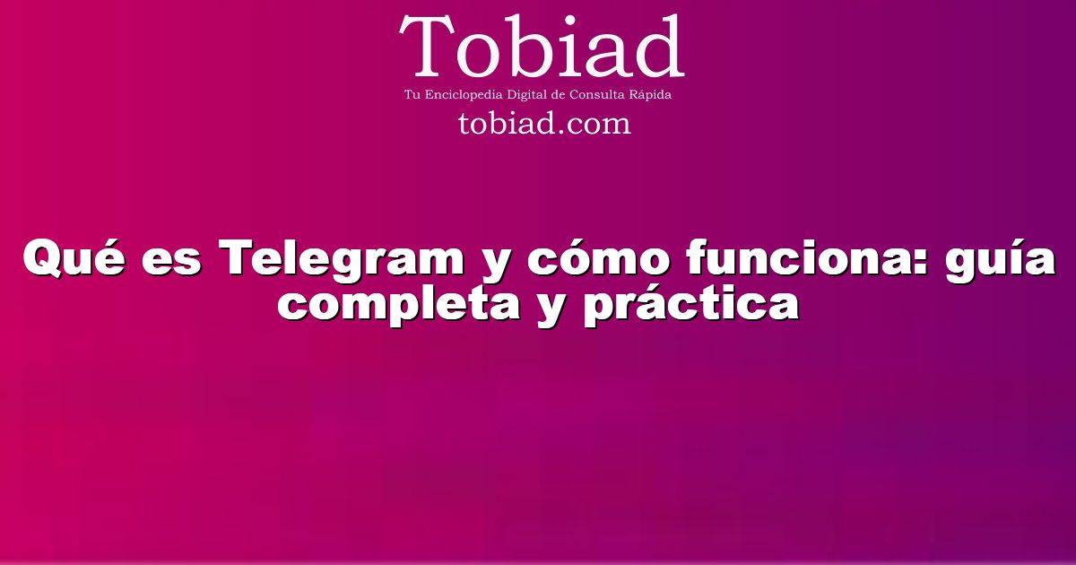 Qué es Telegram y cómo funciona: guía completa y práctica