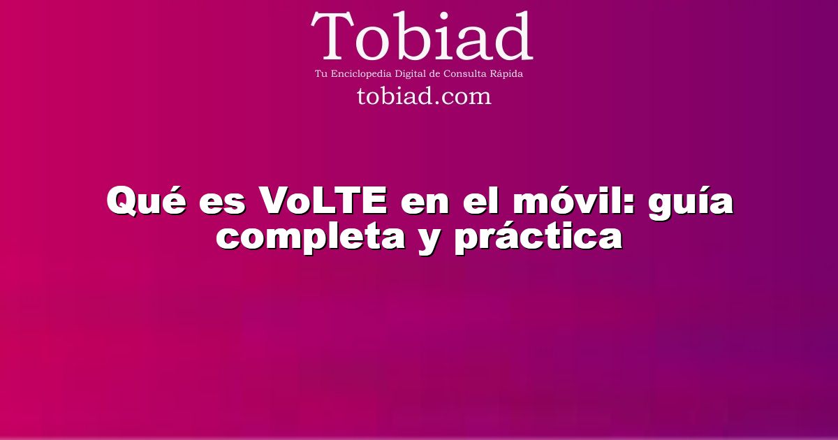  Qué es VoLTE en el móvil: guía completa y práctica