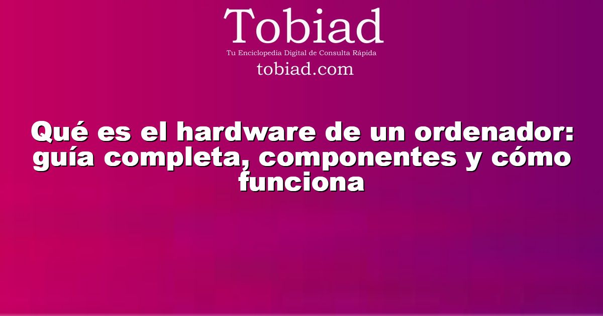  Qué es el hardware de un ordenador: guía completa, componentes y cómo funciona