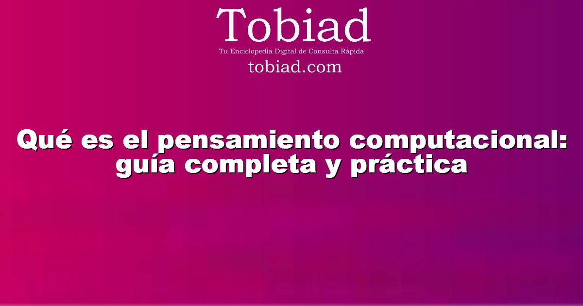  Qué es el pensamiento computacional: guía completa y práctica