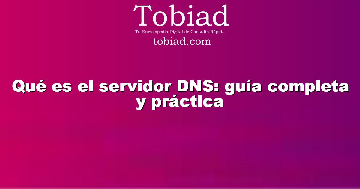  Qué es el servidor DNS: guía completa y práctica