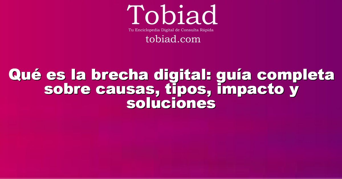  Qué es la brecha digital: guía completa sobre causas, tipos, impacto y soluciones