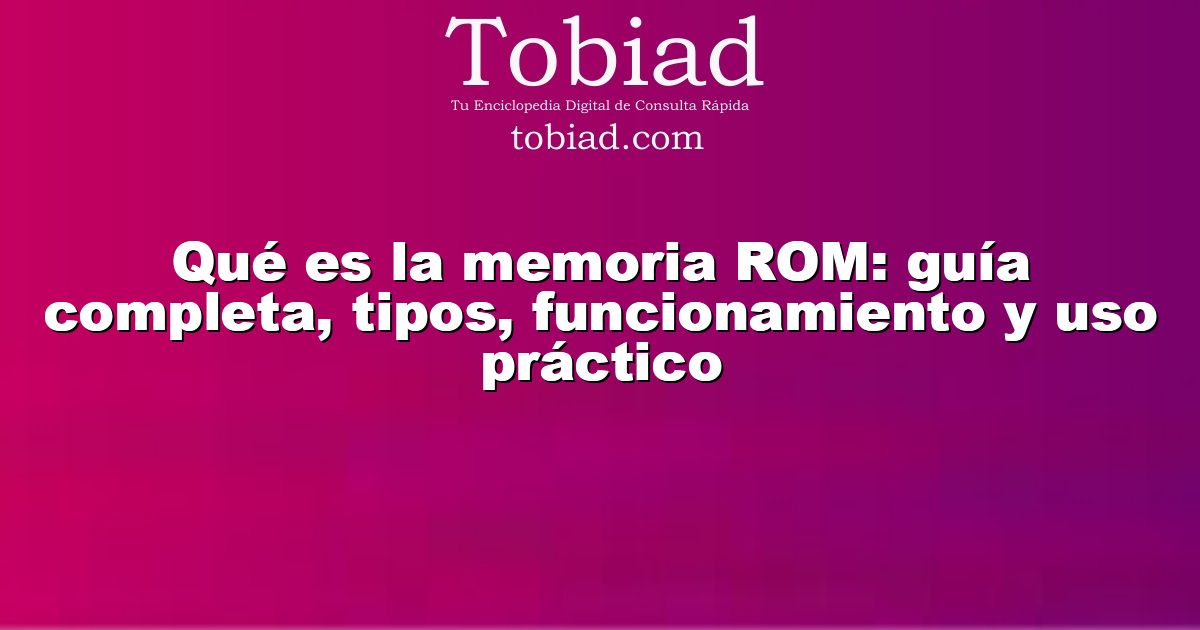 Qué es la memoria ROM: guía completa, tipos, funcionamiento y uso práctico