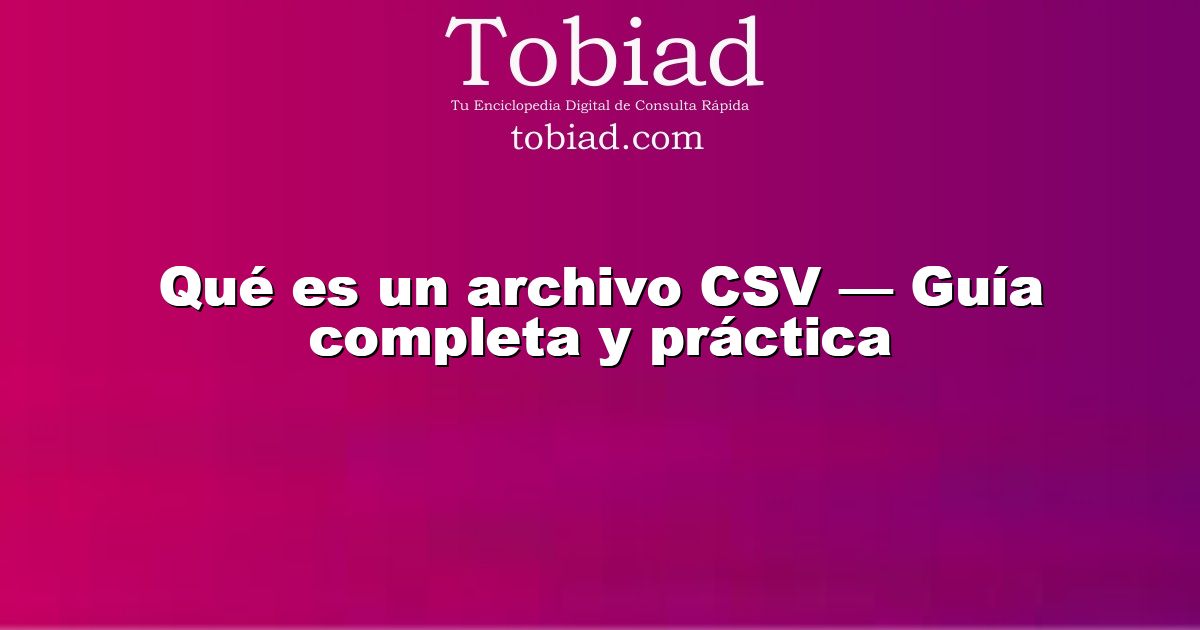  Qué es un archivo CSV — Guía completa y práctica