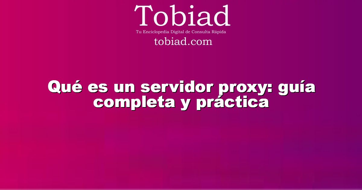  Qué es un servidor proxy: guía completa y práctica
