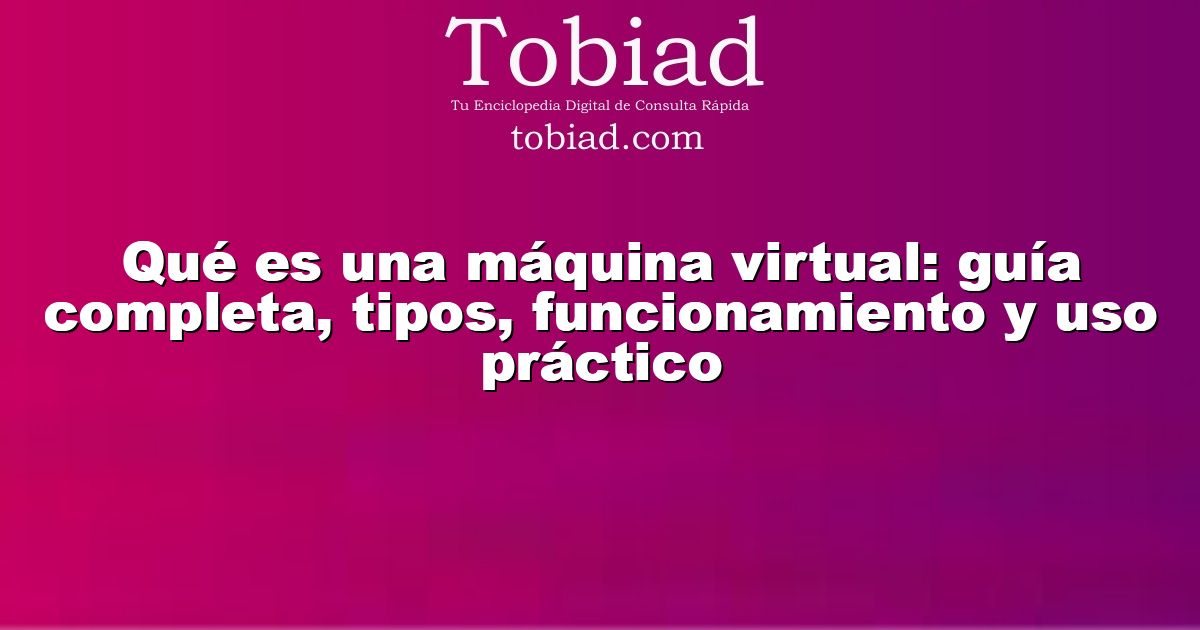  Qué es una máquina virtual: guía completa, tipos, funcionamiento y uso práctico