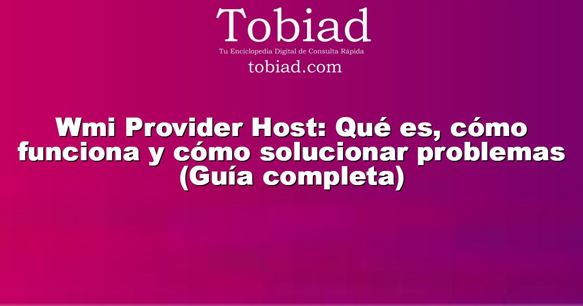  Wmi Provider Host: Qué es, cómo funciona y cómo solucionar problemas (Guía completa)