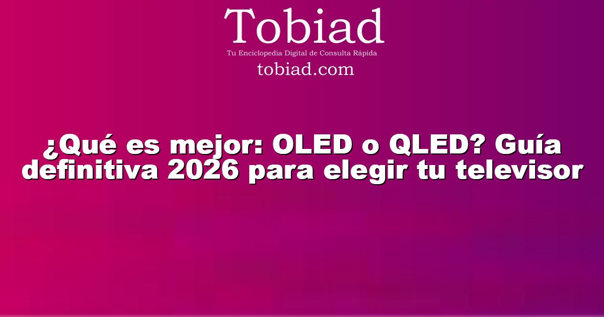  ¿Qué es mejor: OLED o QLED? Guía definitiva 2026 para elegir tu televisor