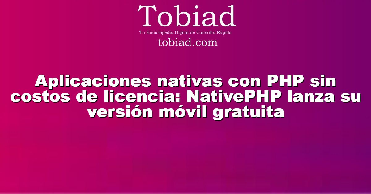  Aplicaciones nativas con PHP sin costos de licencia: NativePHP lanza su versión móvil gratuita